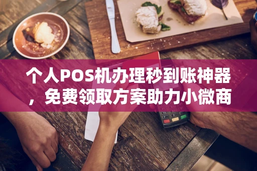 浙江个人POS机办理秒到账神器，免费领取方案助力小微商户稳定收款