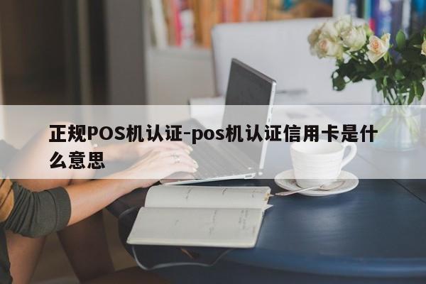 浙江正规POS机认证-pos机认证信用卡是什么意思