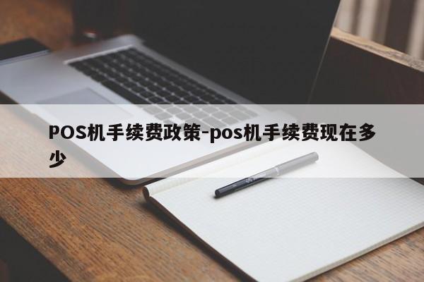 浙江POS机手续费政策-pos机手续费现在多少