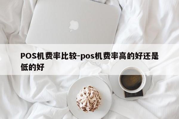 浙江POS机费率比较-pos机费率高的好还是低的好